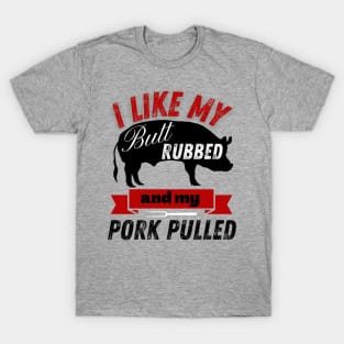 BBQ Grilling I Like My Butt Rubbed and my Pork Pulled T-Shirt